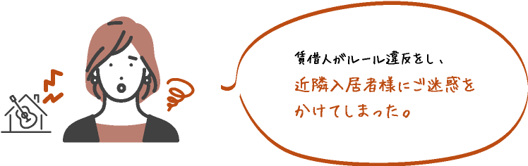 賃借人がルール違反をし､近隣入居者様にご迷惑をかけてしまった｡